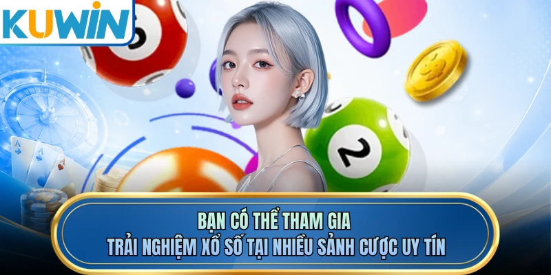Bạn có thể tham gia trải nghiệm xổ số tại nhiều sảnh cược uy tín