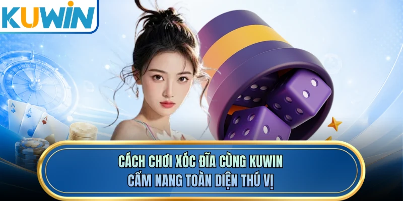 Cách Chơi Xóc Đĩa Cùng KUWIN - Cẩm Nang Toàn Diện Thú Vị