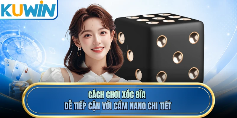 Cách chơi xóc đĩa dễ tiếp cận với cẩm nang chi tiết