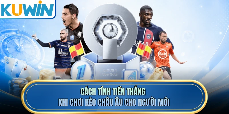 Cách tính tiền thắng khi chơi kèo châu Âu cho người mới