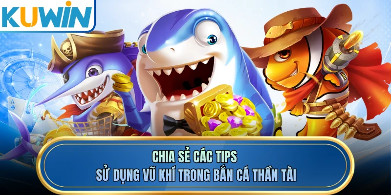 Chia sẻ các tips sử dụng vũ khí trong bắn cá thần tài