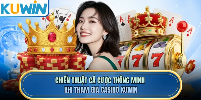 Chiến thuật cá cược thông minh khi tham gia casino KUWIN