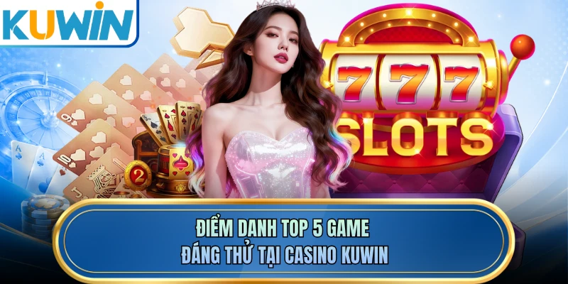 Điểm danh top 5 game đáng thử tại casino KUWIN