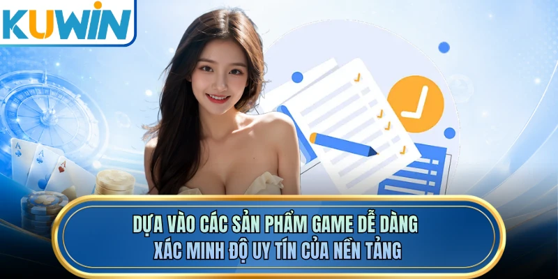 Dựa vào các sản phẩm game dễ dàng xác minh độ uy tín của nền tảng