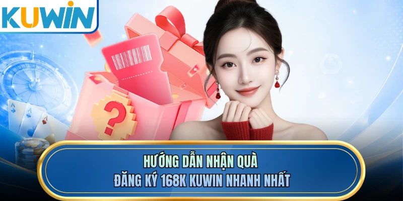 Hướng dẫn nhận quà đăng ký 168K KUWIN nhanh nhất
