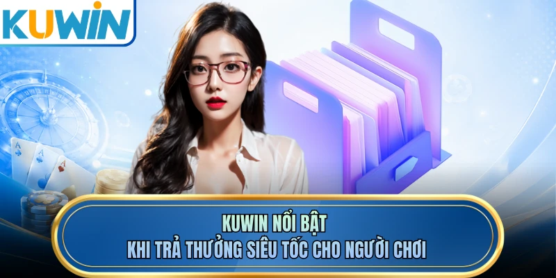KUWIN nổi bật khi trả thưởng siêu tốc cho người chơi