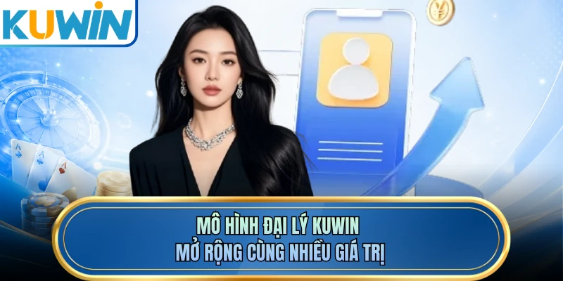 Mô hình đại lý KUWIN mở rộng cùng nhiều giá trị