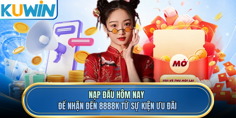 Nạp đầu hôm nay để nhận đến 8888K từ sự kiện ưu đãi
