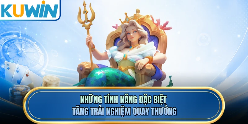 Những tính năng đặc biệt tăng trải nghiệm quay thưởng