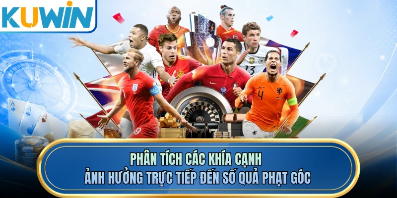 Phân tích các khía cạnh ảnh hưởng trực tiếp đến số quả phạt góc