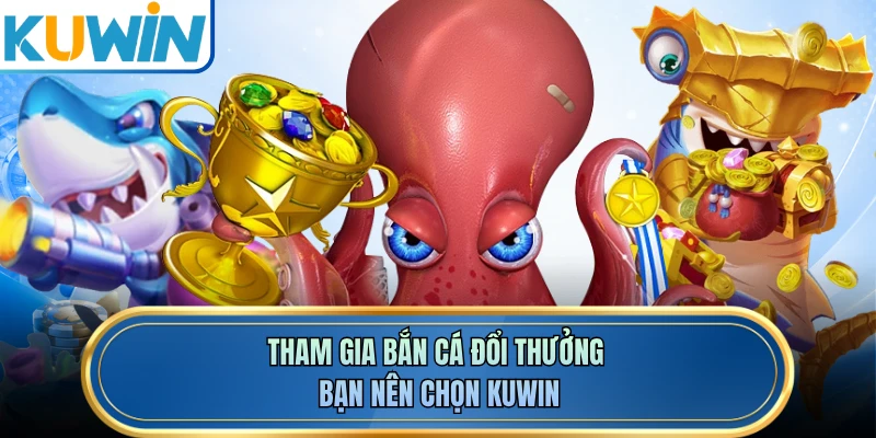 Tham gia bắn cá đổi thưởng bạn nên chọn KUWIN