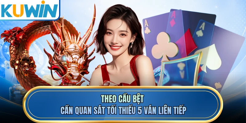 Theo cầu bệt cần quan sát tối thiểu 5 ván liên tiếp