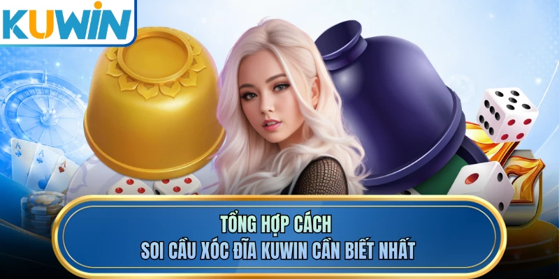 Tổng hợp cách soi cầu xóc đĩa KUWIN cần biết nhất