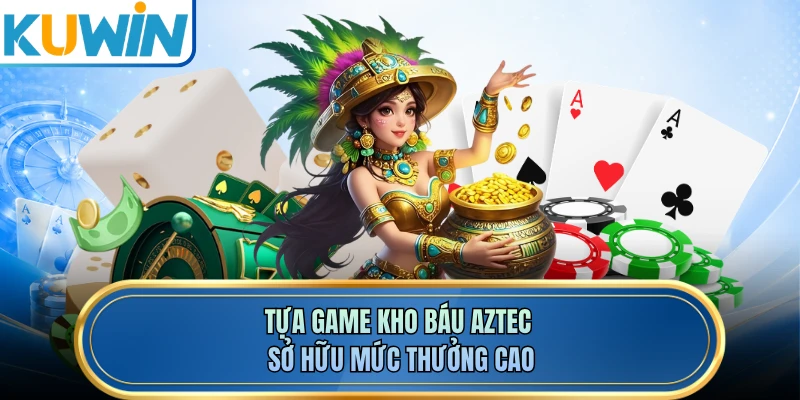 Tựa game Kho Báu Aztec sở hữu mức thưởng cao