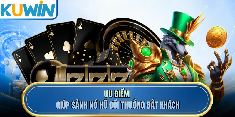Ưu điểm giúp sảnh nổ hũ đổi thưởng đắt khách