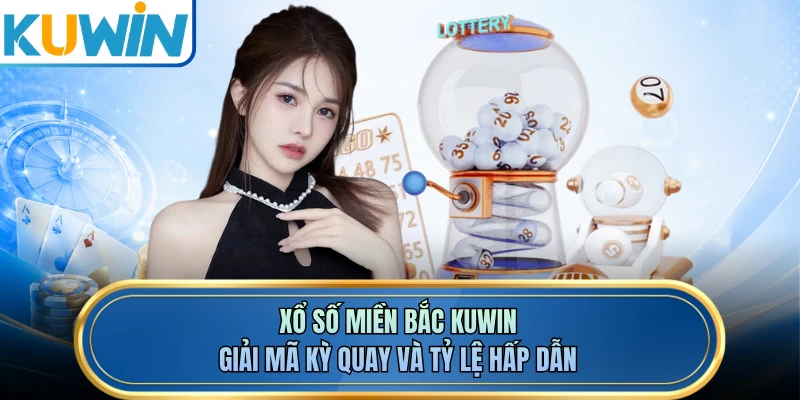 Xổ Số Miền Bắc KUWIN - Giải Mã Kỳ Quay Và Tỷ Lệ Hấp Dẫn